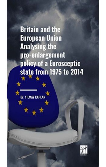Britain and the European Union Analysing the pro-enlargement policy of a Eurosceptic state from 1975 to 2014 - Gazi Kitabevi Kitap