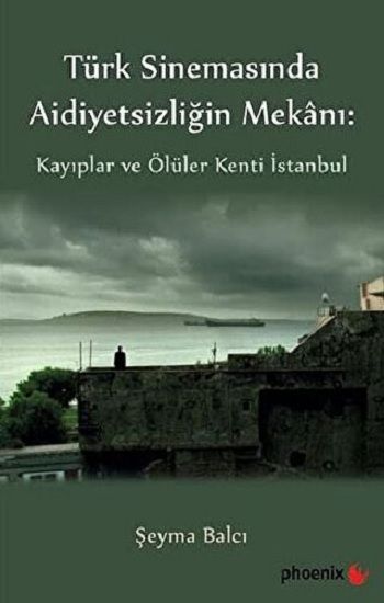Türkiye Sinemasında Aidiyetsizliğin Mekanı: Kayıplar ve Ölüler Kenti İstanbul - Phoenix Yayınevi Kitap