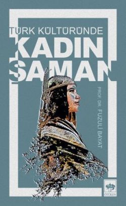 Türk Kültüründe Kadın Şaman Fuzuli Bayat Türkçe kitap kapağı