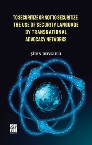 To Securitize or Not To Securitize The Use of Security Language by Transnational Advocacy Networks - Gazi Kitabevi Kitap
