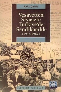 Vesayetten Siyasete Türkiye'de Sendikacılık - İletişim Yayınları Kitap