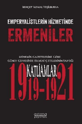 Emperyalistlerin Hizmetinde Ermeniler - Dönemin Gazetelerine Göre Güney Cephesinde Ermeni Çetelerinin Yaptığı Katliamlar (1919-1921) - Astana Yayınları Kitap