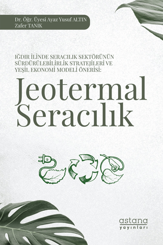 Iğdır İlinde Seracılık Sektörünün Sürdürülebilirlik Stratejileri ve Yeşil Ekonomi Modeli Önerisi: Jeotermal Seracılık - Astana Yayınları Kitap