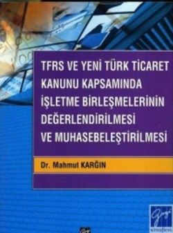 TFRS ve Yeni Türk Ticaret Kanunu Kapsamında İşletme Birleşmelerinin Değerlendirilmesi ve Muhasebeleştirilmesi - Gazi Kitabevi Kitap