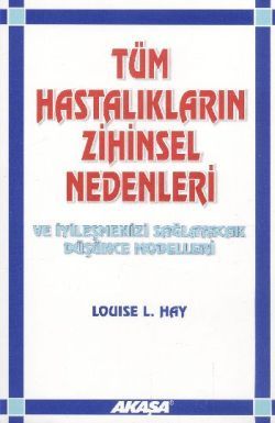 Tüm Hastalıkların Zihinsel Nedenleri Ve İyileşmenizi Sağlayacak Düşünce Modelleri - Louise L. Hay, Türkçe kitap kapağı