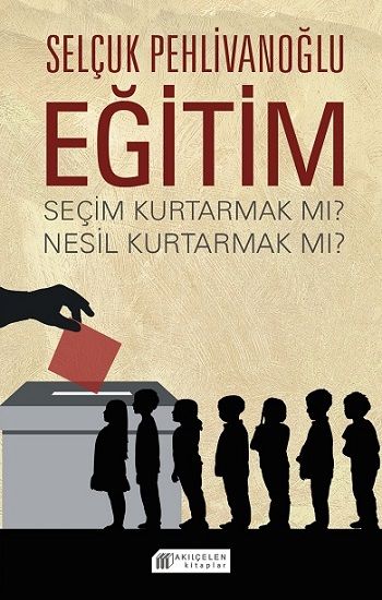 Eğitim : Seçim Kurtarmak mı ? Nesil Kurtarmak mı ? - Akıl Çelen Kitaplar Kitap