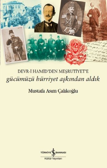 Gücümüzü Hürriyet Aşkından Aldık - Devr-i Hamid'den Meşrutiyet'e - İş Bankası Kültür Yayınları Kitap