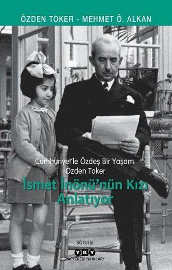 Cumhuriyet’le Özdeş Bir Yaşam: Özden Toker - İsmet İnönü’nün Kızı Anlatıyor - Yapı Kredi Yayınları Kitap