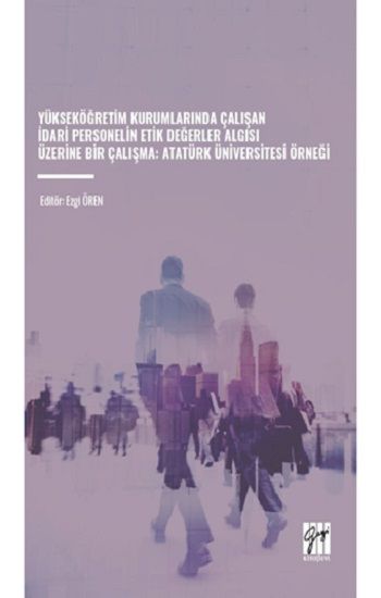 Yükseköğretim Kurumlarında Çalışan İdari Personelin Etik Değerler Algısı Üzerine Bir Çalışma: Atatürk Üniversitesi Örneği - Gazi Kitabevi Kitap