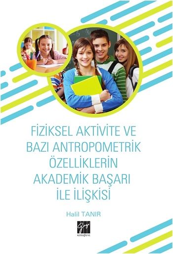 Fiziksel Aktivite ve Bazı Antropometrik Özelliklerin Akademik Başarı ile İlişkisi - Gazi Kitabevi Kitap