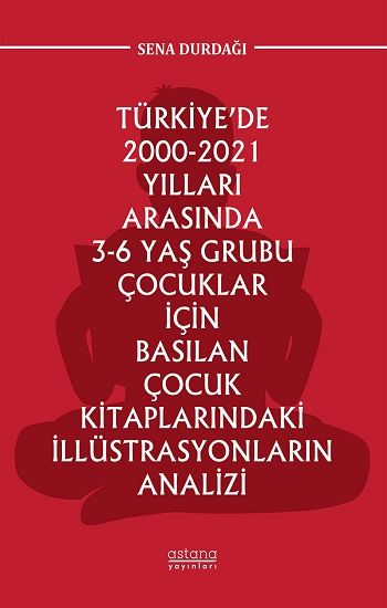 Türkiye’de 2000-2021 Yılları Arasında 3-6 Yaş Grubu Çocuklar İçin Basılan Çocuk Kitaplarındaki İllüstrasyonların Analizi - Astana Yayınları Kitap