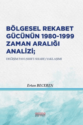 Bölgesel Rekabet Gücünün 1980 - 1999 Zaman Aralığı Analizi - Astana Yayınları Kitap