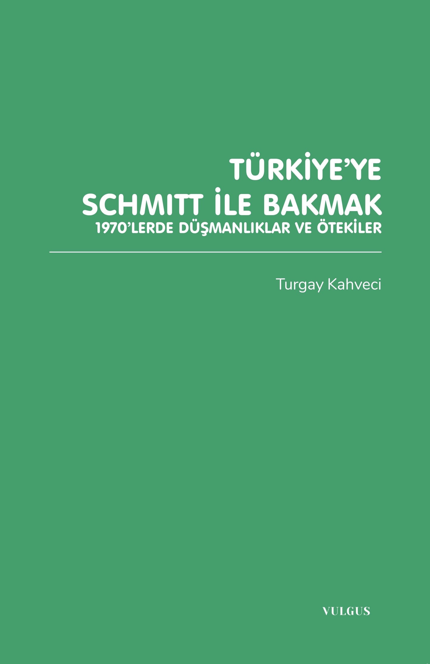 Türkiye’ye Schmitt ile Bakmak: 1970’lerde Düşmanlıklar ve Ötekiler - Vulgus Yayınları Kitap