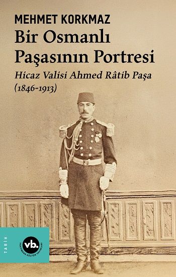 Bir Osmanlı Paşasının Portresi: Hicaz Valisi Ahmed Ratib Paşa (1846-1913) - Vakıfbank Kültür Yayınları Kitap