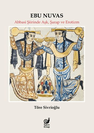 Ebu Nuvas - Abbasi Şiirinde Aşk, Şarap ve Erotizm - Sakin Kitap Kitap