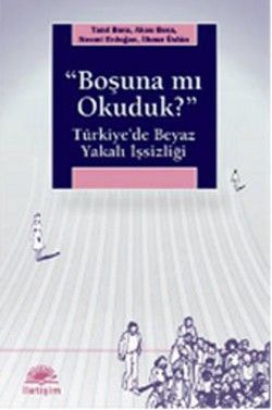 Boşuna Mı Okuduk ?: Türkiye'de Beyaz Yakalı İşsizliği - İletişim Yayınları Kitap