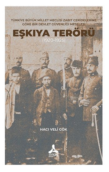 Türkiye Büyük Millet Meclisi Zabıt Ceridelerine Göre Bir Devlet Güvenliği Meselesi : Eşkıya Terörü (1920-1925) - Sonçağ -Akademik Kitaplar Kitap