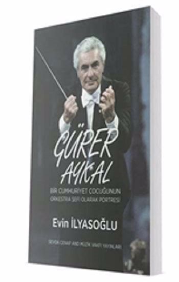 Gürer Aykal - Bir Cumhuriyet Çocuğunun Orkestra Şefi Olarak Portresi - Sevda Cenap And Müzik Vakfı Yayınları Kitap